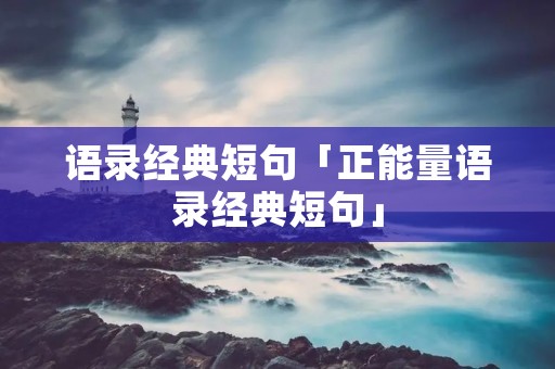 语录经典短句「正能量语录经典短句」