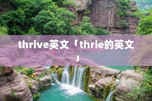 thrive英文「thrie的英文」 thrive英文「thrie的英文」