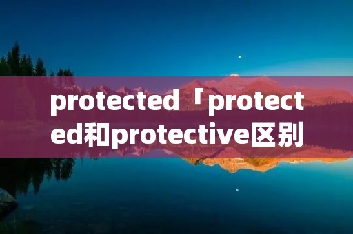 protected「protected和protective区别」