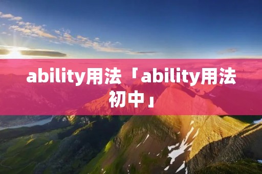 ability用法「ability用法初中」 ability用法「ability用法初中」