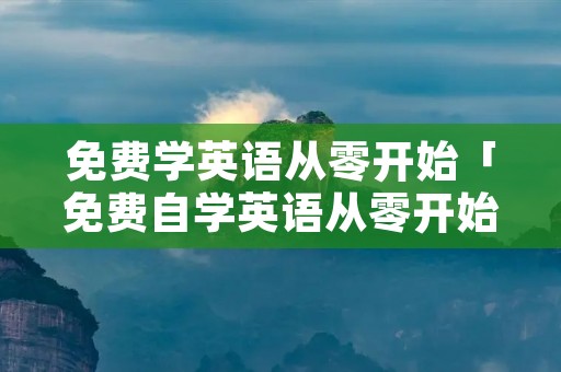 免费学英语从零开始「免费自学英语从零开始」