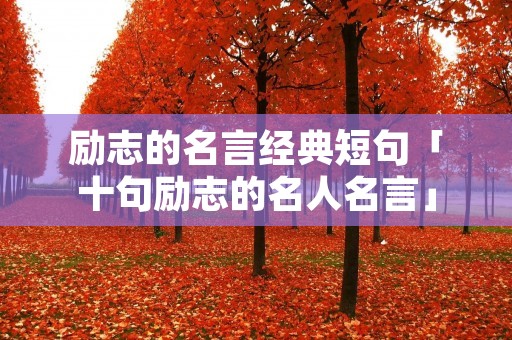 励志的名言经典短句「十句励志的名人名言」