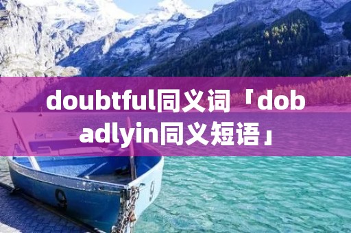 doubtful同义词「dobadlyin同义短语」