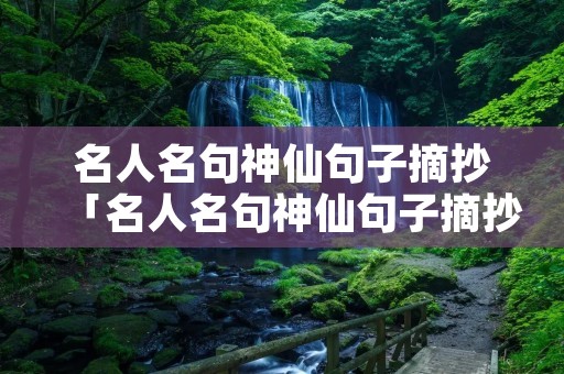 名人名句神仙句子摘抄「名人名句神仙句子摘抄?」
