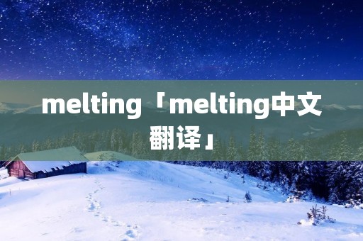 melting「melting中文翻译」