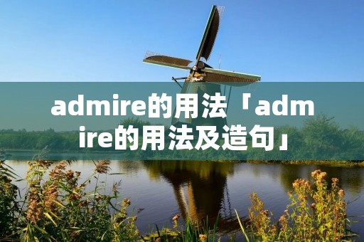 admire的用法「admire的用法及造句」