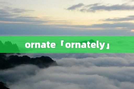 ornate「ornately」 ornate「ornately」