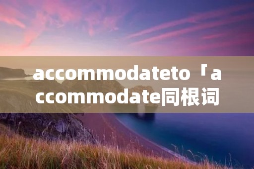 accommodateto「accommodate同根词」