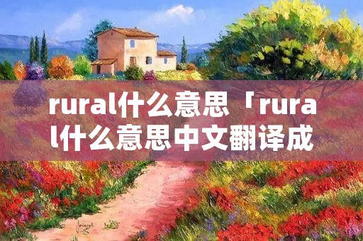 rural什么意思「rural什么意思中文翻译成」