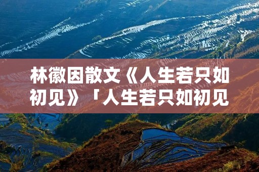 林徽因散文《人生若只如初见》「人生若只如初见原文」