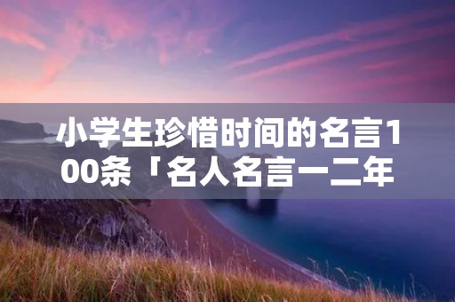 小学生珍惜时间的名言100条「名人名言一二年级」