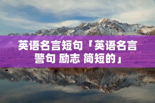 英语名言短句「英语名言警句 励志 简短的」