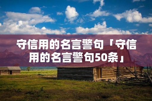 守信用的名言警句「守信用的名言警句50条」