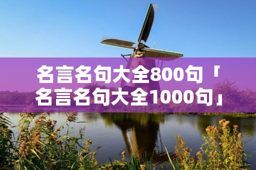 名言名句大全800句「名言名句大全1000句」