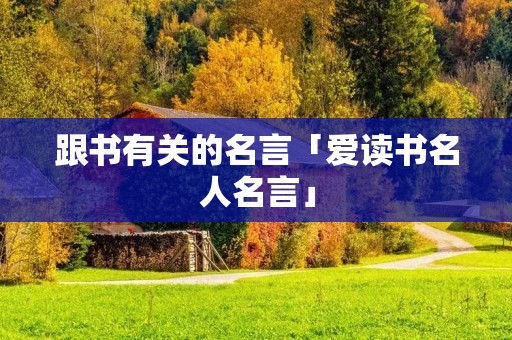 跟书有关的名言「爱读书名人名言」
