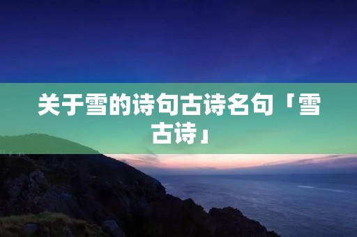 关于雪的诗句古诗名句「雪古诗」