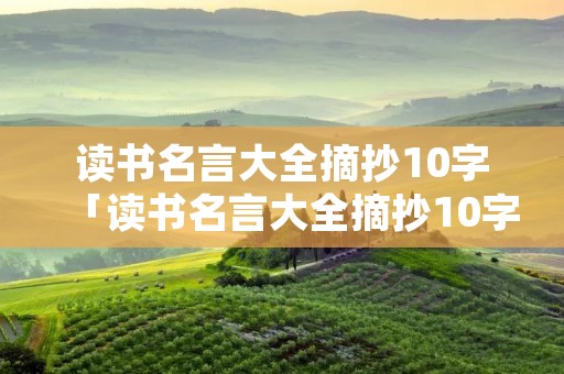 读书名言大全摘抄10字「读书名言大全摘抄10字全」