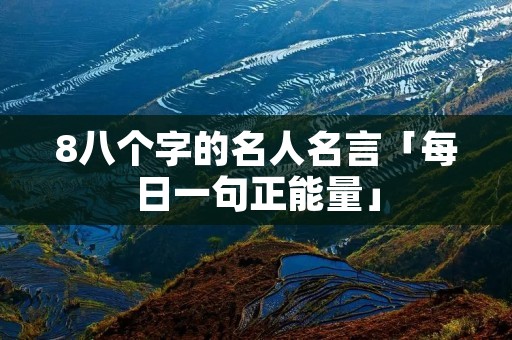 8八个字的名人名言「每日一句正能量」