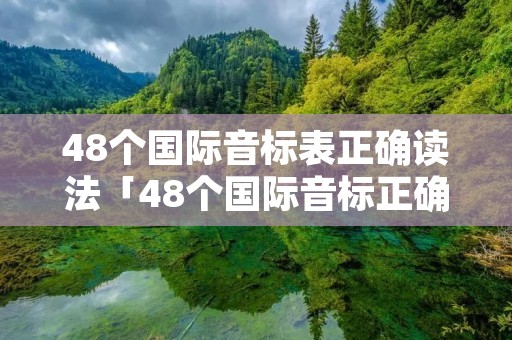48个国际音标表正确读法「48个国际音标正确读法 发音」
