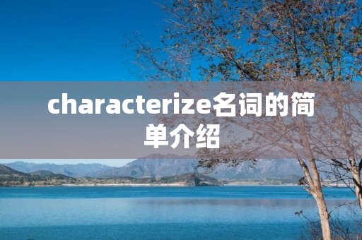 characterize名词的简单介绍 characterize名词的简单介绍