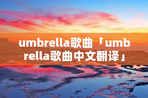 umbrella歌曲「umbrella歌曲中文翻译」