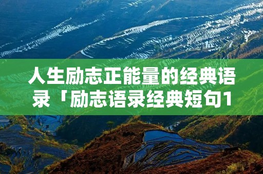 人生励志正能量的经典语录「励志语录经典短句100句」