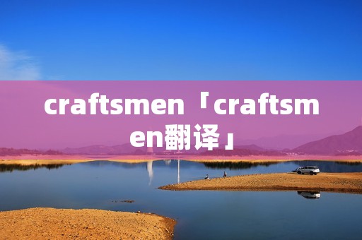 craftsmen「craftsmen翻译」
