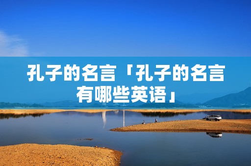 孔子的名言「孔子的名言有哪些英语」