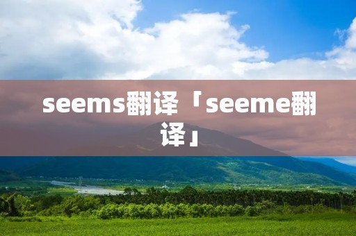 seems翻译「seeme翻译」