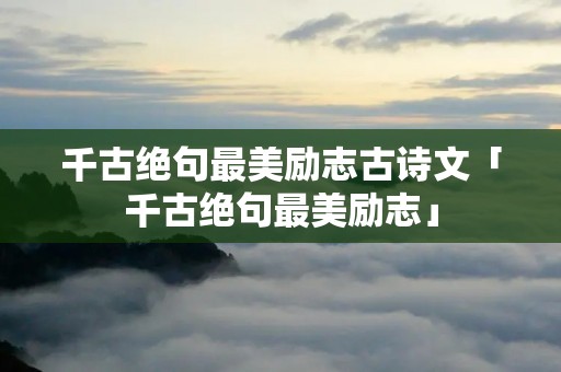 千古绝句最美励志古诗文「千古绝句最美励志」