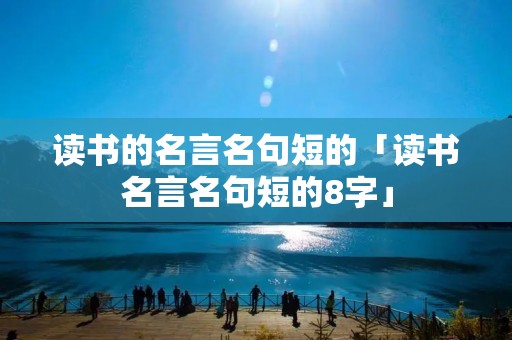 读书的名言名句短的「读书名言名句短的8字」 读书的名言名句短的「读书名言名句短的8字」