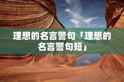 理想的名言警句「理想的名言警句短」