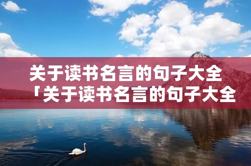 关于读书名言的句子大全「关于读书名言的句子大全摘抄」 关于读书名言的句子大全「关于读书名言的句子大全摘抄」