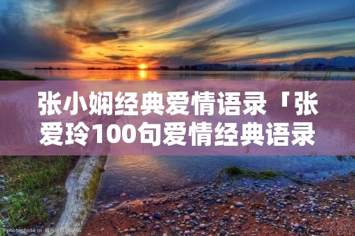 张小娴经典爱情语录「张爱玲100句爱情经典语录」