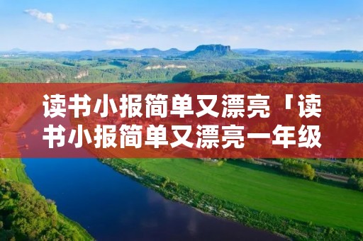 读书小报简单又漂亮「读书小报简单又漂亮一年级」