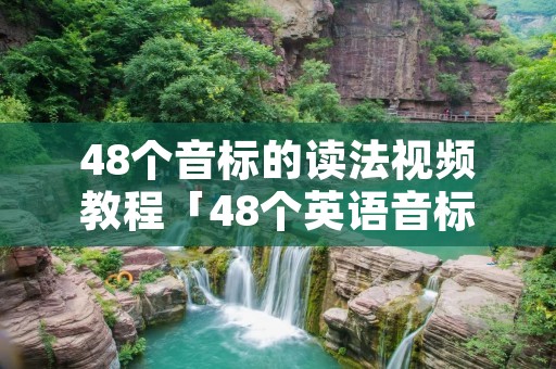 48个音标的读法视频教程「48个英语音标正确读法视频」