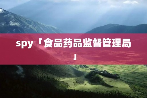 spy「食品药品监督管理局」