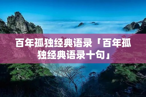 百年孤独经典语录「百年孤独经典语录十句」