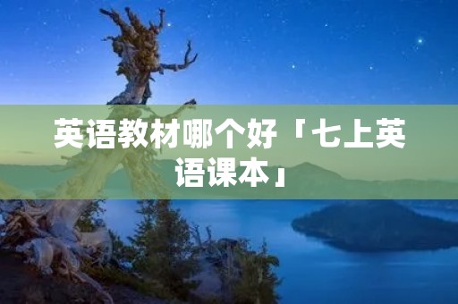 英语教材哪个好「七上英语课本」