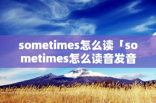 sometimes怎么读「sometimes怎么读音发音」
