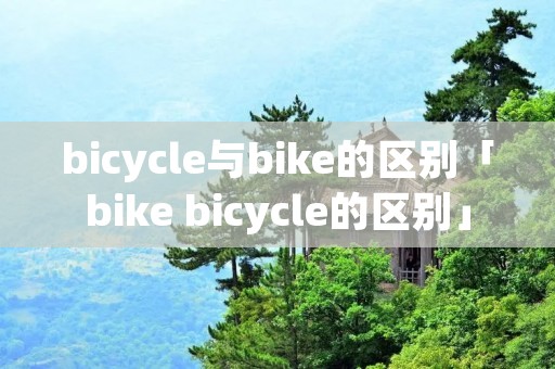 bicycle与bike的区别「bike bicycle的区别」