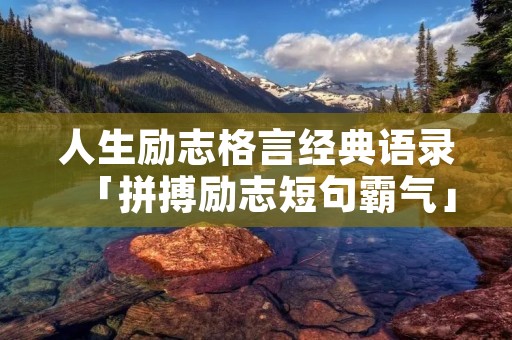 人生励志格言经典语录「拼搏励志短句霸气」