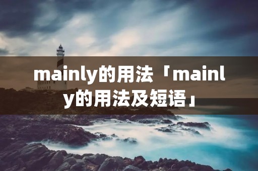 mainly的用法「mainly的用法及短语」