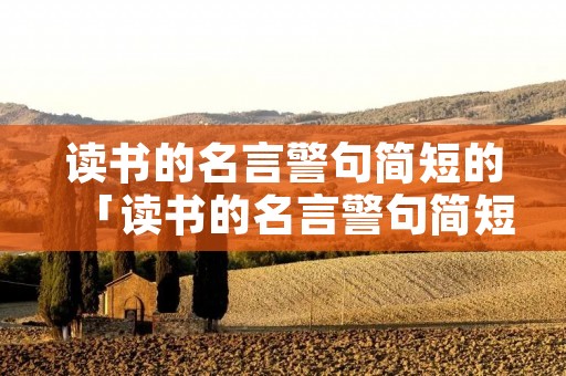 读书的名言警句简短的「读书的名言警句简短的一句话」