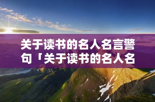 关于读书的名人名言警句「关于读书的名人名言警句短一些的」