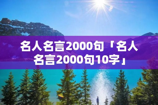 名人名言2000句「名人名言2000句10字」 名人名言2000句「名人名言2000句10字」