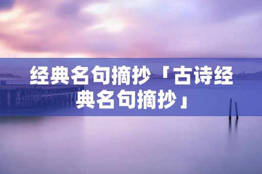 经典名句摘抄「古诗经典名句摘抄」 经典名句摘抄「古诗经典名句摘抄」