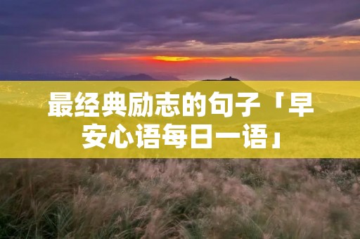 最经典励志的句子「早安心语每日一语」