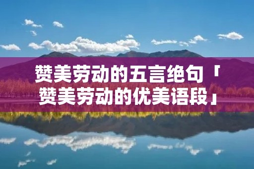 赞美劳动的五言绝句「赞美劳动的优美语段」