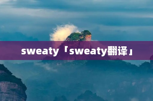 sweaty「sweaty翻译」